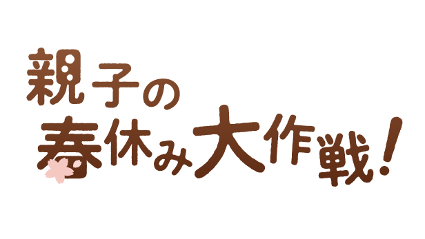 親子の春休み大作戦！